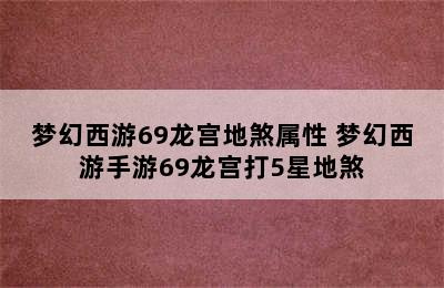 梦幻西游69龙宫地煞属性 梦幻西游手游69龙宫打5星地煞